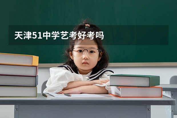 天津51中学艺考好考吗