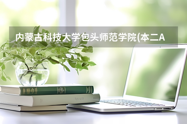内蒙古科技大学包头师范学院(本二A)分数线 内蒙古科技大学包头师范学院分数线