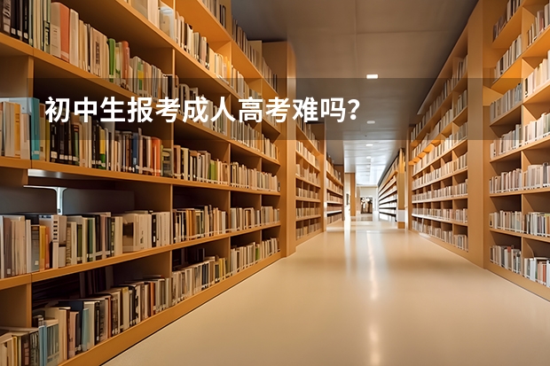 初中生报考成人高考难吗？