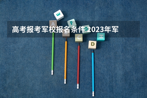 高考报考军校报名条件 2023年军考报名条件