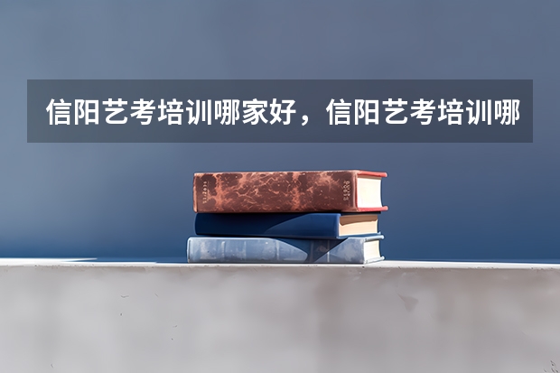 信阳艺考培训哪家好，信阳艺考培训哪个学校最好