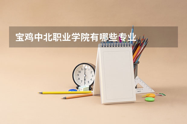 宝鸡中北职业学院有哪些专业
