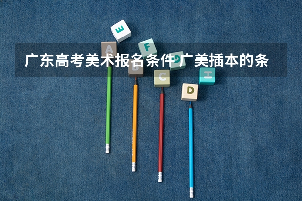 广东高考美术报名条件 广美插本的条件？