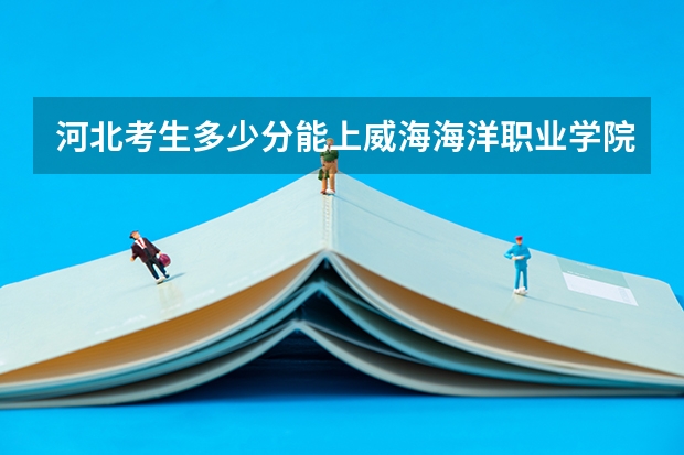 河北考生多少分能上威海海洋职业学院