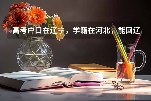 高考户口在辽宁，学籍在河北，能回辽宁报考吗
