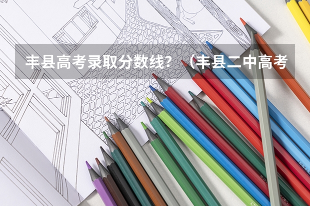 丰县高考录取分数线？（丰县二中高考上线率）