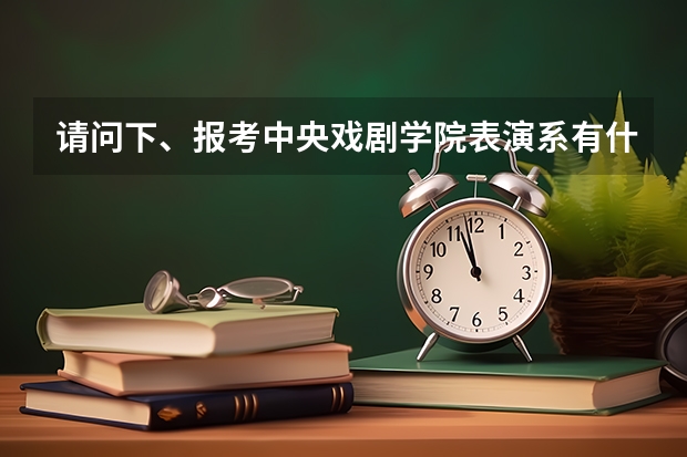 请问下、报考中央戏剧学院表演系有什么要求吗？