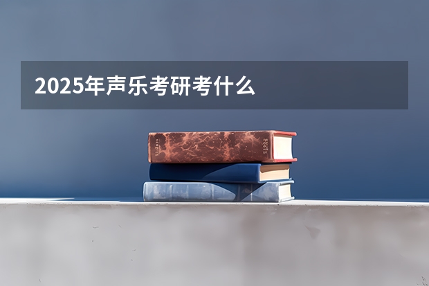 2025年声乐考研考什么