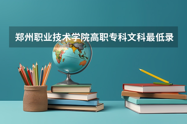 郑州职业技术学院高职专科文科最低录取分数线是多少？