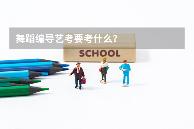 舞蹈编导艺考要考什么?