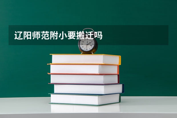 辽阳师范附小要搬迁吗