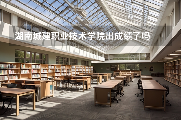 湖南城建职业技术学院出成绩了吗