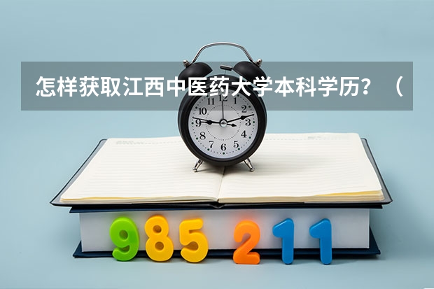 怎样获取江西中医药大学本科学历?(怎样获取江西科技学院本科学历?)