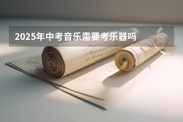 2025年中考音乐需要考乐器吗