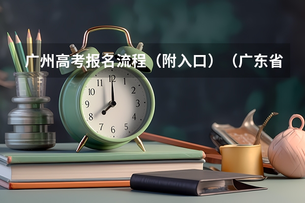 广州高考报名流程（附入口）（广东省高考补报名流程）