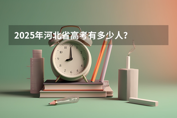 2025年河北省高考有多少人？
