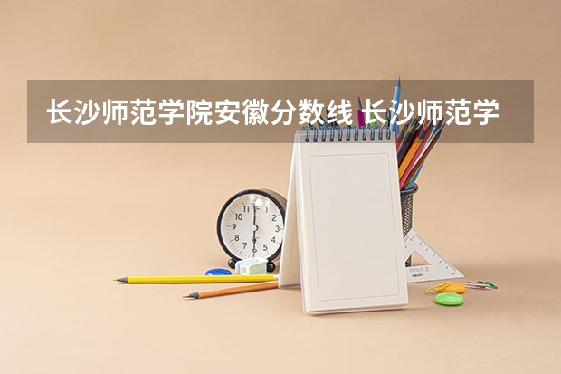 长沙师范学院安徽分数线 长沙师范学院分数线