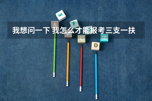 我想问一下 我怎么才能报考三支一扶？