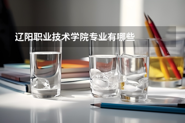 辽阳职业技术学院专业有哪些