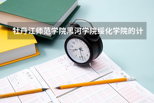 牡丹江师范学院黑河学院绥化学院的计算机科学与技术专业哪个好