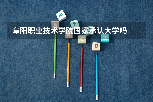 阜阳职业技术学院国家承认大学吗