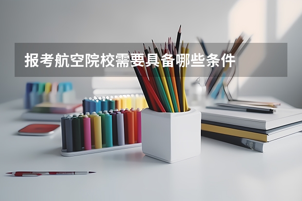 报考航空院校需要具备哪些条件