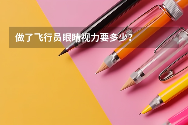 做了飞行员眼睛视力要多少？