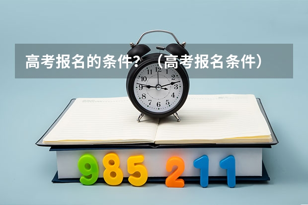 高考报名的条件？（高考报名条件）