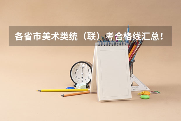 各省市美术类统(联)考合格线汇总!(辽宁:大连大学本科招生章程)
