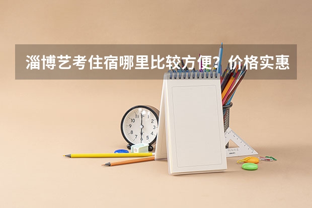 淄博艺考住宿哪里比较方便?价格实惠环境干净安全,交通方便,谢绝酒店,谢谢。