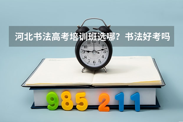 河北书法高考培训班选哪？书法好考吗？