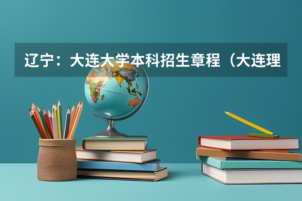 辽宁:大连大学本科招生章程(大连理工大学MBA )