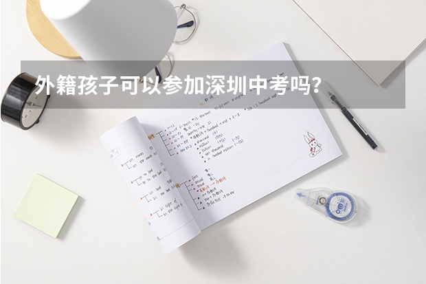 外籍孩子可以参加深圳中考吗？