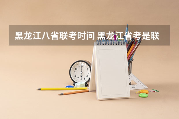 黑龙江八省联考时间 黑龙江省考是联考么