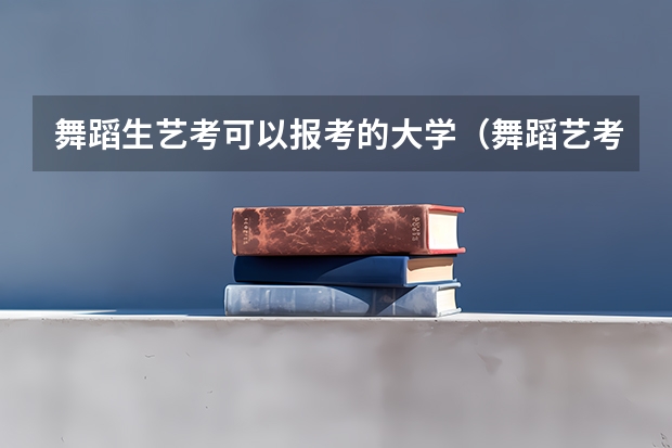 舞蹈生艺考可以报考的大学（舞蹈艺考培训学校哪家好）
