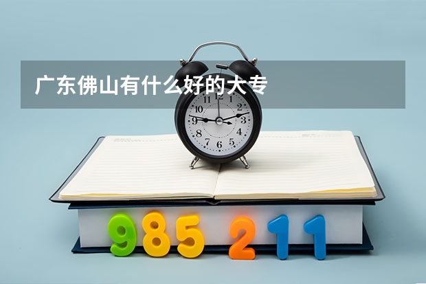 广东佛山有什么好的大专