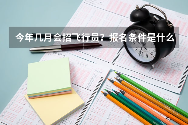 今年几月会招飞行员？报名条件是什么？具体的流程呢？