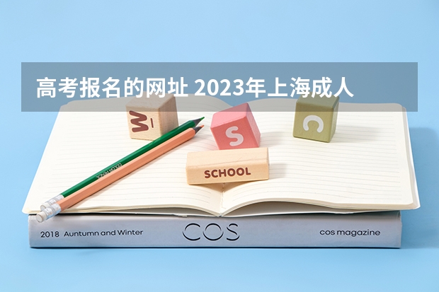 高考报名的网址 2023年上海成人高考报名网址入口？
