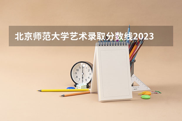 北京师范大学艺术录取分数线2023年 首都师范大学舞蹈艺考生近几年文化课最低录取分数线