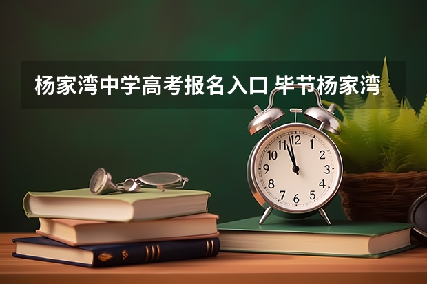 杨家湾中学高考报名入口 毕节杨家湾中学