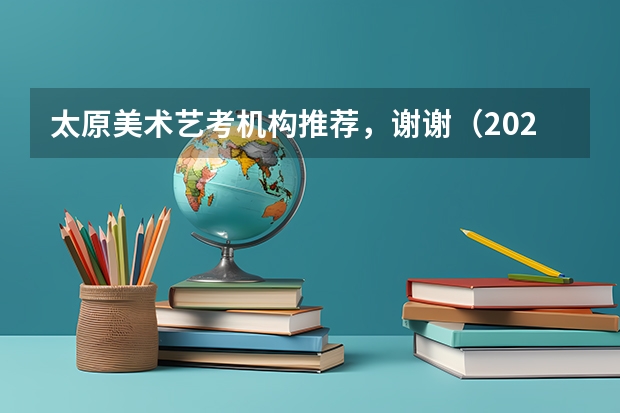 太原美术艺考机构推荐，谢谢（2024山西艺术统考各科目考试时间）