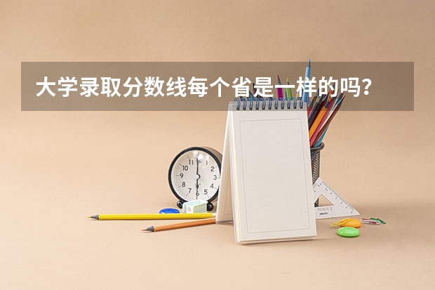 大学录取分数线每个省是一样的吗？