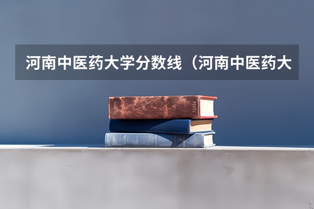 河南中医药大学分数线（河南中医药大学分数线）（南阳师范学院编导录取分数线）