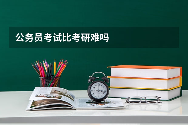 公务员考试比考研难吗