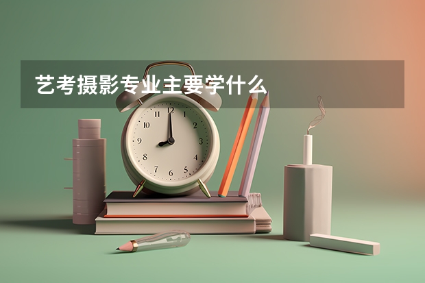 艺考摄影专业主要学什么