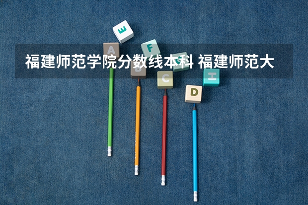 福建师范学院分数线本科 福建师范大学福清分校录取分数线排名
