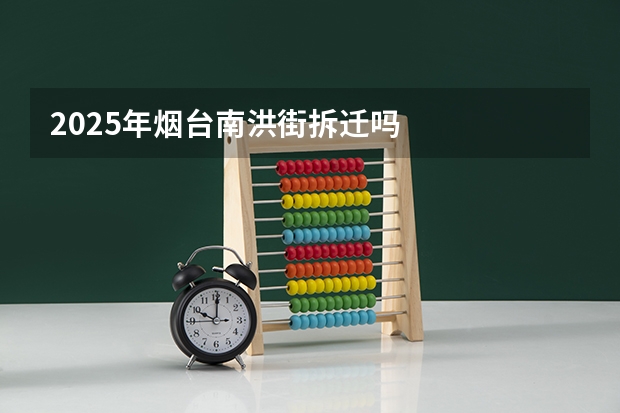 2025年烟台南洪街拆迁吗