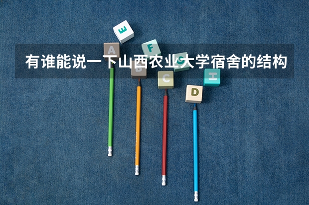 有谁能说一下山西农业大学宿舍的结构呢。比如几个人，有没有书房/洗手间。谢谢