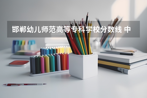 邯郸幼儿师范高等专科学校分数线 中华女子学院录取分数线