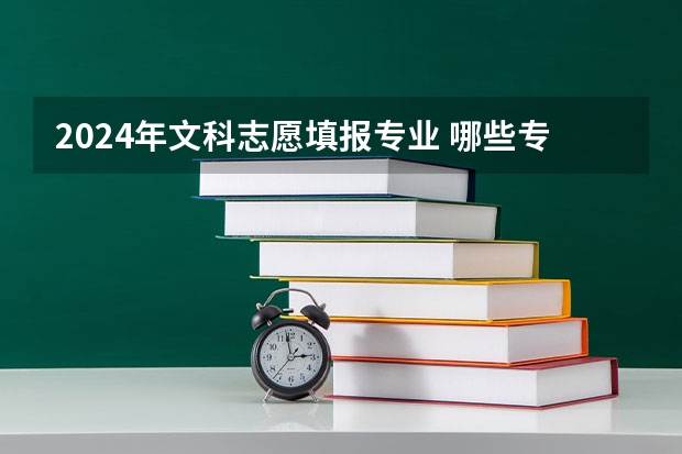 2024年文科志愿填报专业 哪些专业值得报